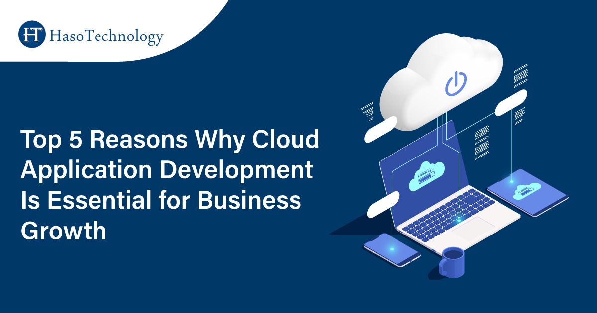 Top 5 Reasons Why Cloud Application Development Is Essential for Business Growth